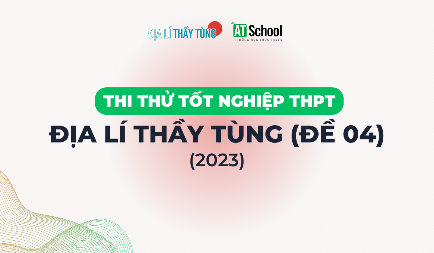 [ĐỀ 04] ĐỀ THI THỬ TN THPT NĂM 2023 MÔN ĐỊA LÍ