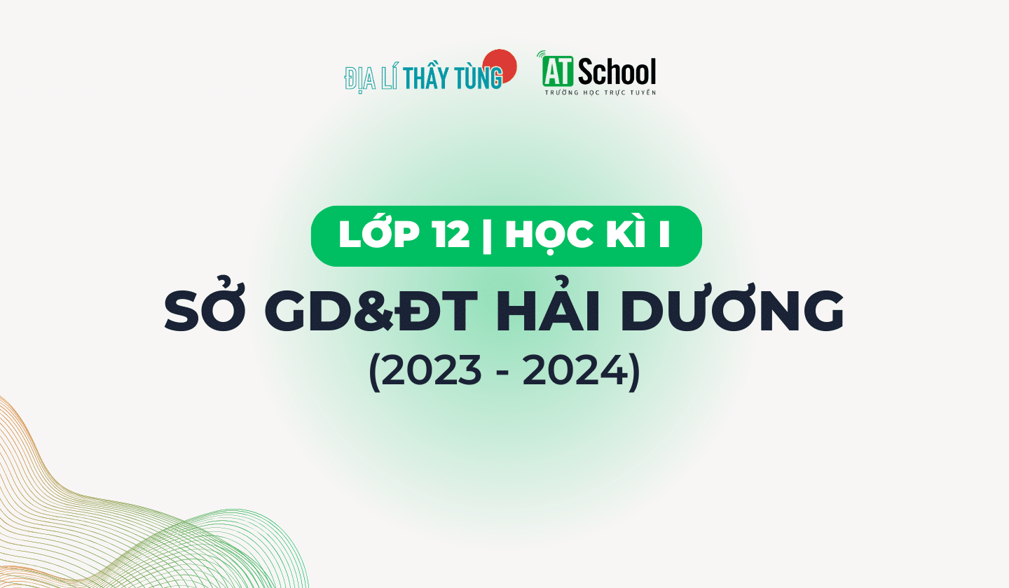 [HẢI DƯƠNG] ĐỀ THI KHẢO SÁT CHẤT LƯỢNG MÔN ĐỊA LÍ NĂM 2023 - 2024