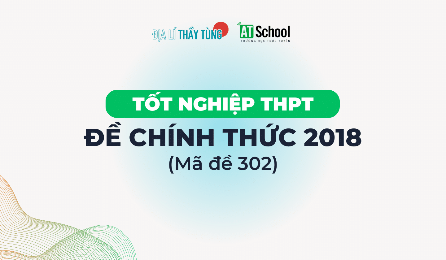 [2018] ĐỀ THI TN THPT 2018 MÔN ĐỊA LÍ - MÃ 302