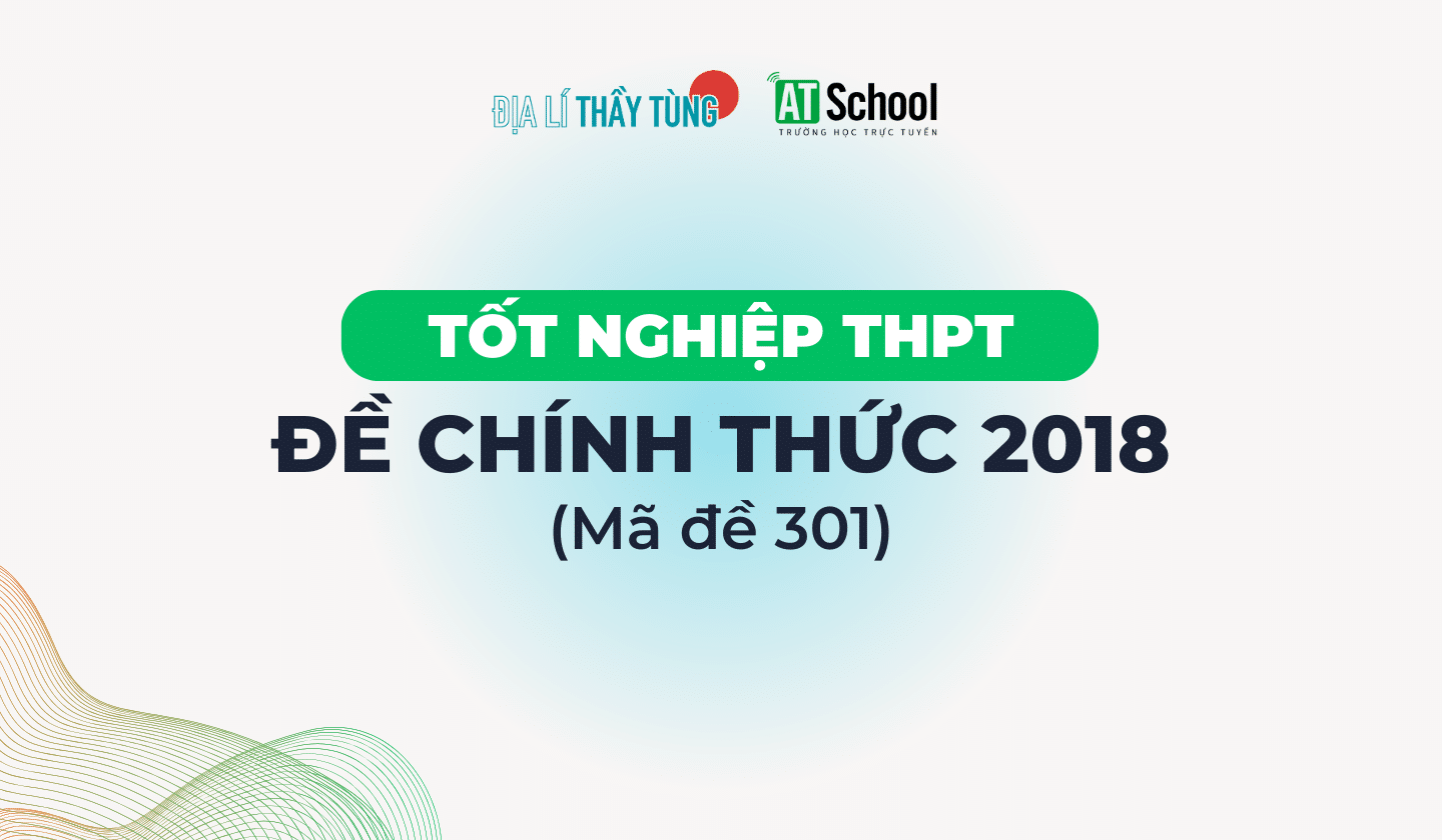 [2018] ĐỀ THI TN THPT 2018 MÔN ĐỊA LÍ - MÃ 301