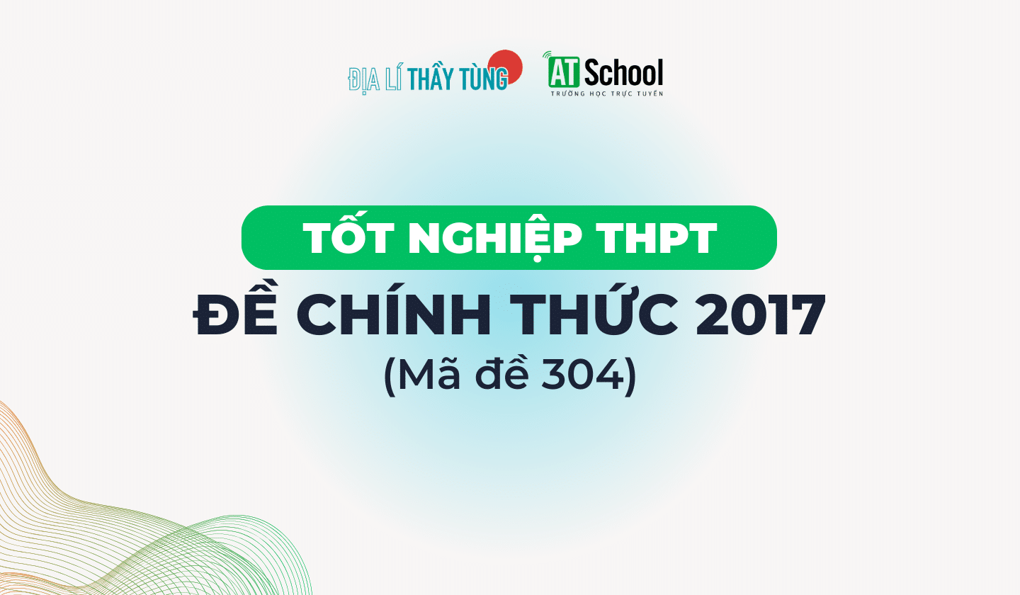 [2017] ĐỀ THI TN THPT 2017 MÔN ĐỊA LÍ - MÃ 304