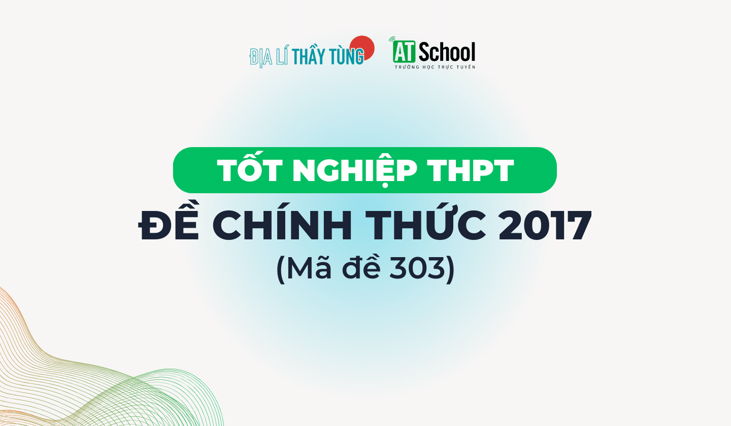 [2017] ĐỀ THI TN THPT 2017 MÔN ĐỊA LÍ - MÃ 303