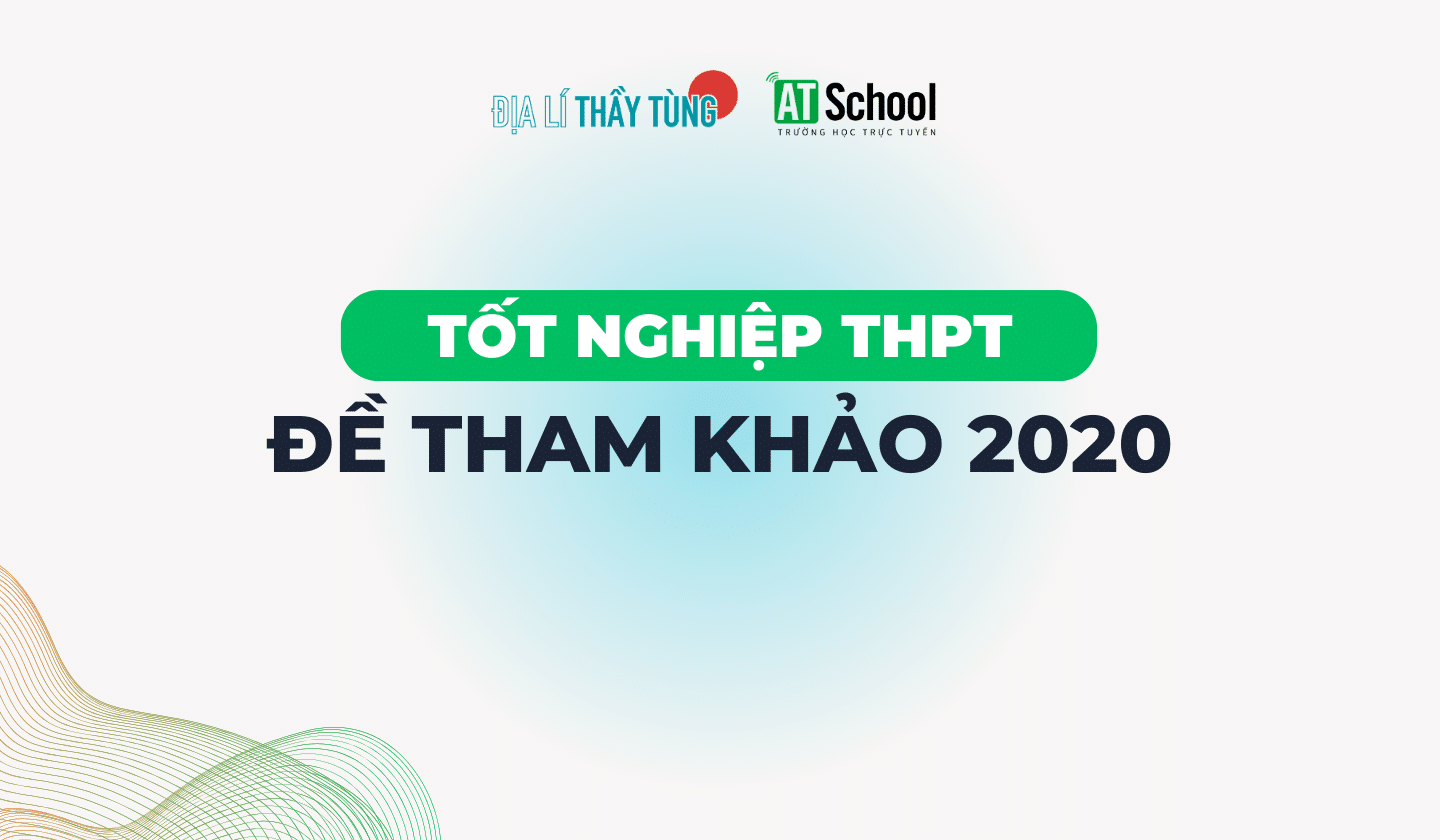 [2020] ĐỀ THAM KHẢO TN THPT 2020 MÔN ĐỊA LÍ