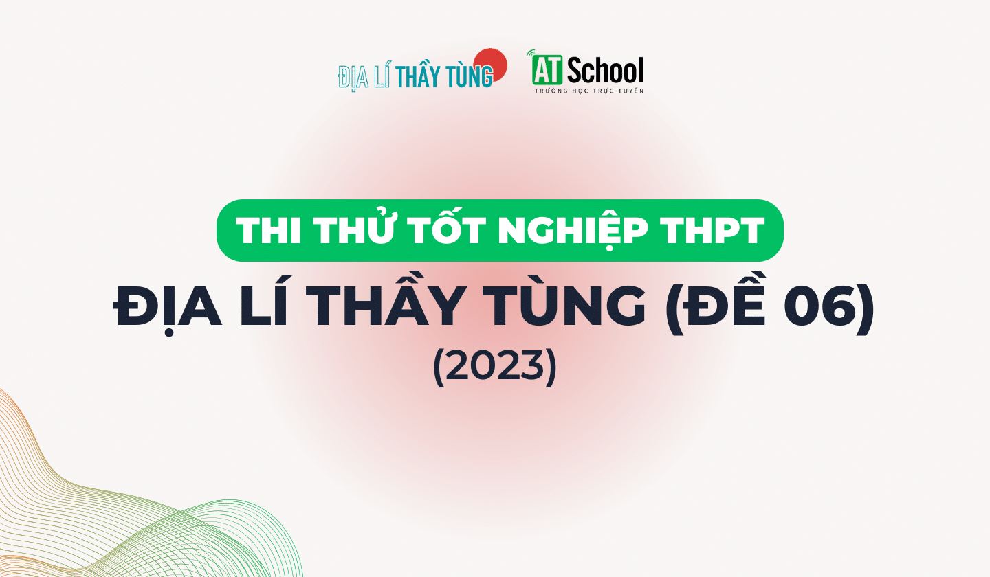 [ĐỀ 06] ĐỀ THI THỬ TN THPT NĂM 2023 MÔN ĐỊA LÍ