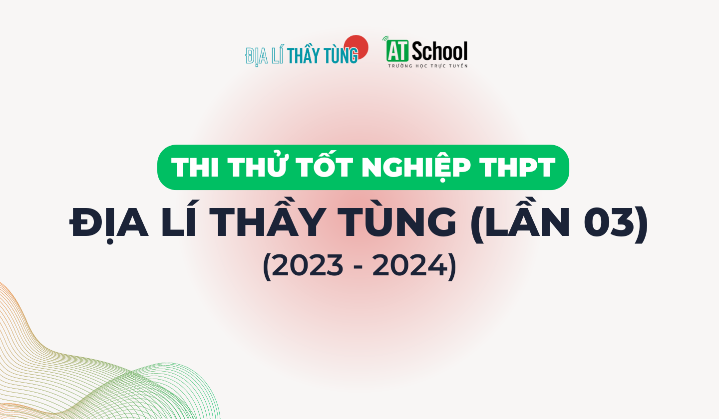 ĐỀ THI THỬ TỐT NGHIỆP THPT 2024 MÔN ĐỊA LÍ LẦN 3 (THI THỬ NGÀY 14/03/2024)