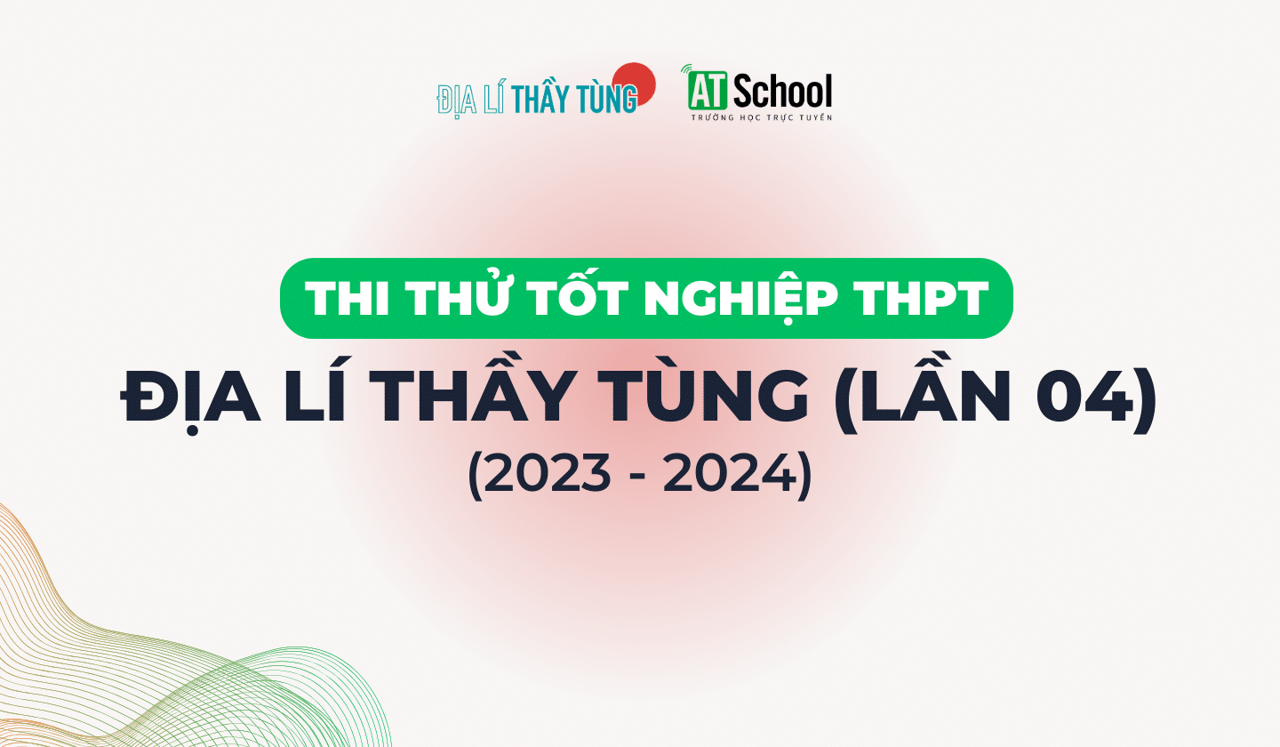 ĐỀ THI THỬ TỐT NGHIỆP THPT 2024 MÔN ĐỊA LÍ LẦN 4 (THI THỬ NGÀY 20/04/2024)