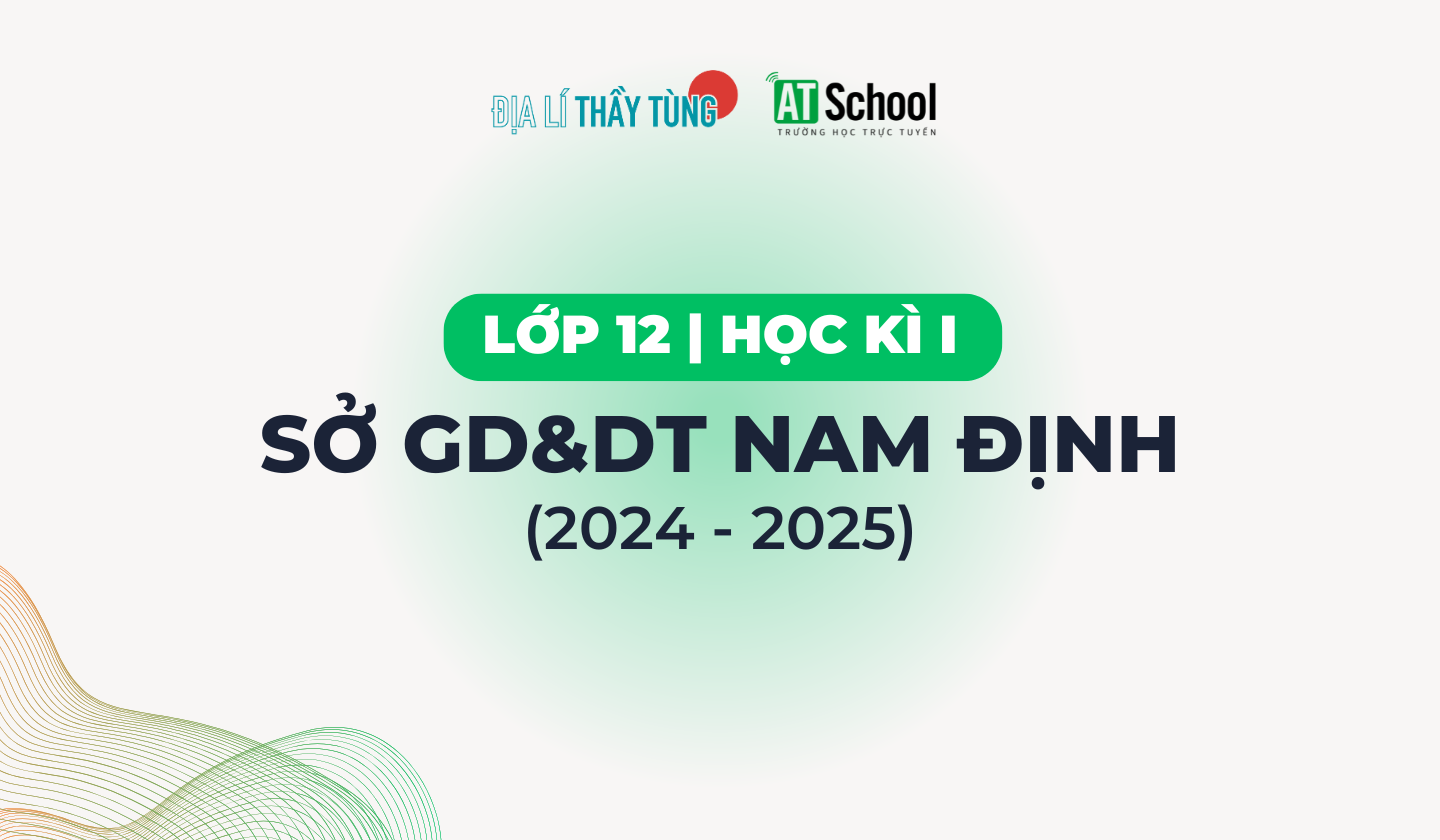 [NAM ĐỊNH] ĐỀ THI KHẢO SÁT CHẤT LƯỢNG LẦN 1 MÔN ĐỊA LÍ NĂM 2024 – 2025