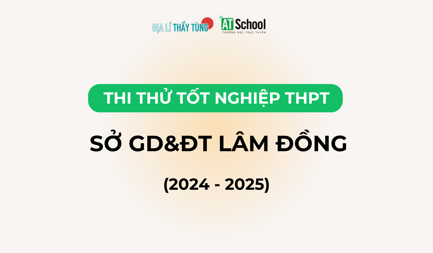 Đề thi thử tốt nghiệp THPT 2025 môn Địa lí sở GD&DT Lâm Đồng