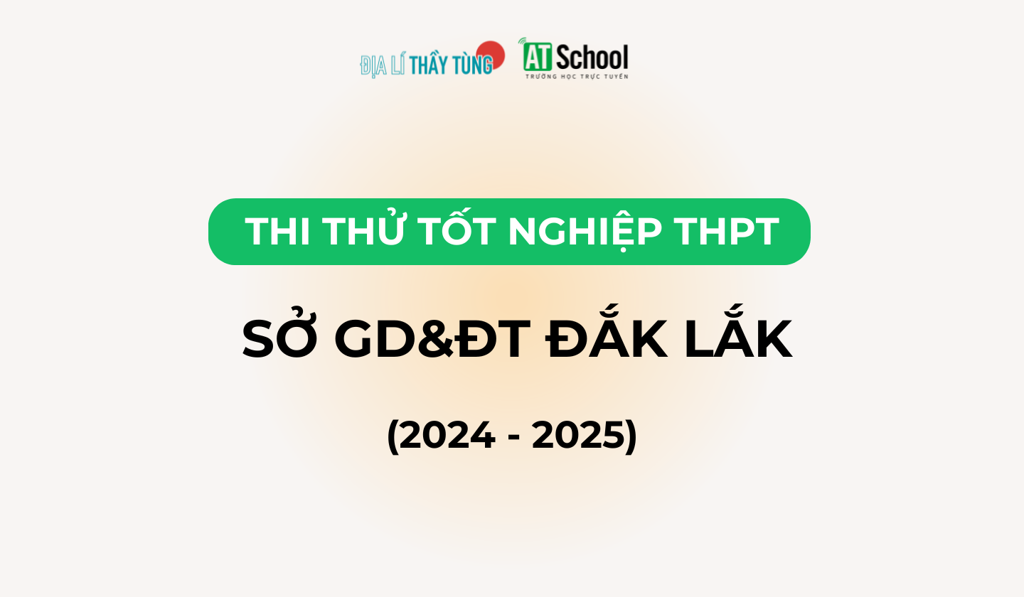 Đề thi thử tốt nghiệp THPT năm học 2024 - 2025 môn Địa lí sở GD&DT Đắk Lắk