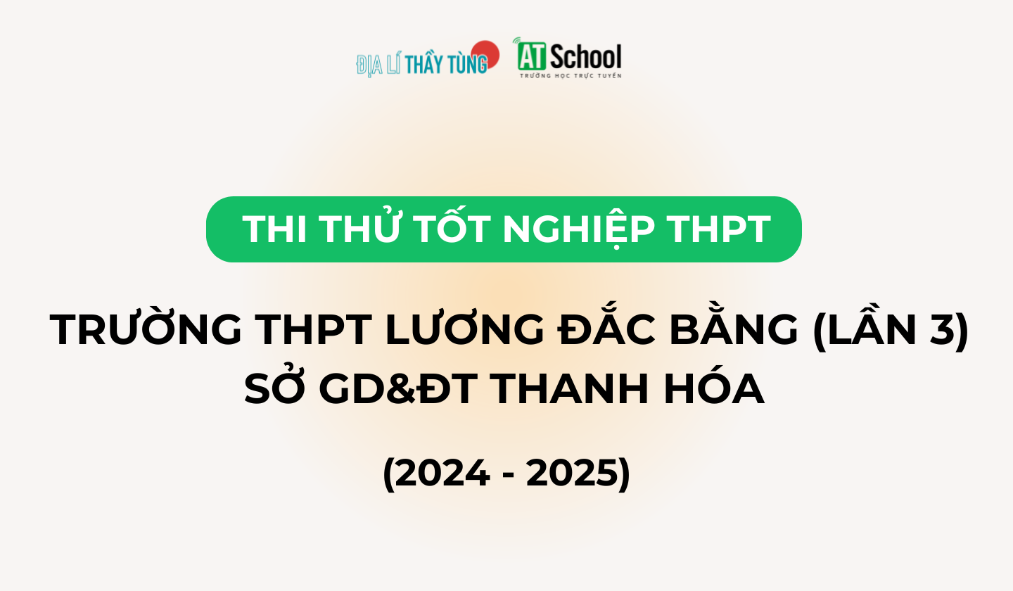 Đề thi thử tốt nghiệp THPT 2025 môn Địa lí trường THPT Lương Đắc Bằng  - sở GD&DT Thanh Hóa 