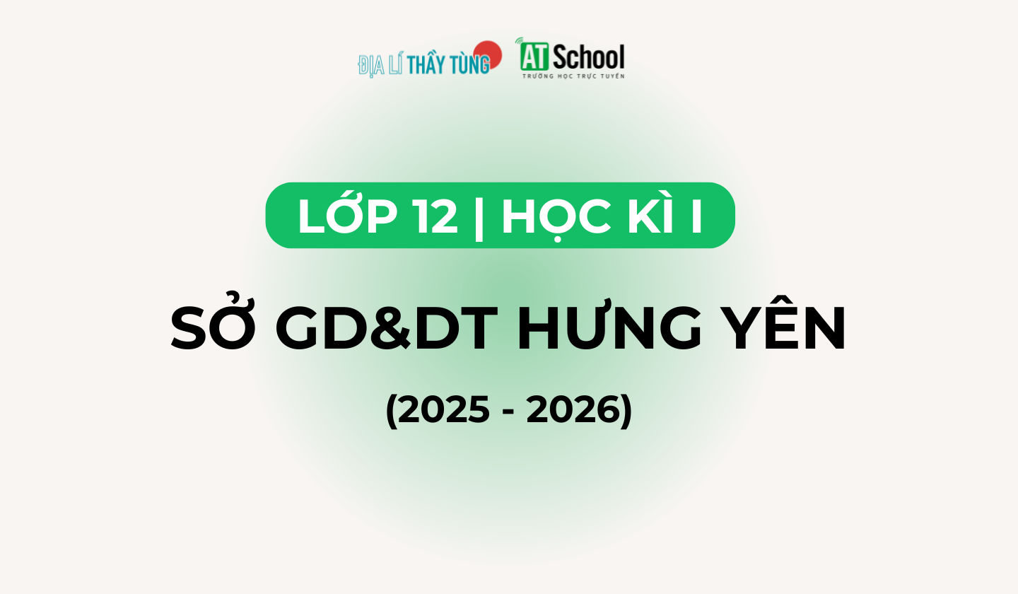 Đề thi Khảo sát chất lượng Cuối Học kì I môn Địa lí của sở GD&ĐT Hưng Yên năm học 2025 - 2026