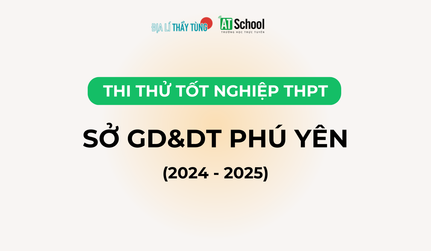 Đề thi thử tốt nghiệp THPT môn Địa lí năm 2024 - 2025 của SỞ GD&DT Phú Yên 