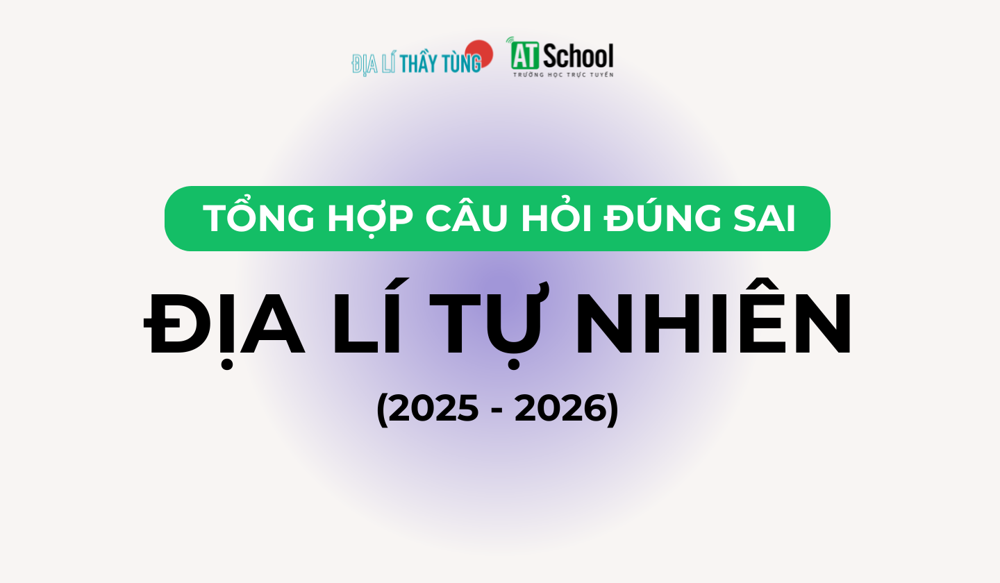 TỔNG HỢP CÂU HỎI ĐÚNG SAI VỀ ĐỊA LÍ TỰ NHIÊN TRONG CÁC ĐỀ THI TN THPT ĐỊA LÍ - DO THẦY TÙNG TỔNG HỢP