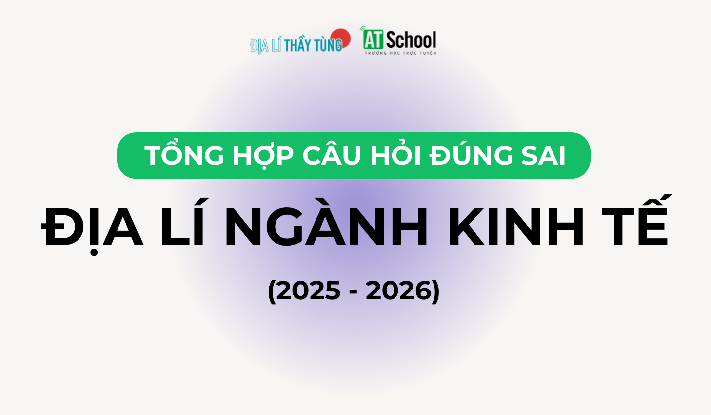 TỔNG HỢP CÂU HỎI ĐÚNG SAI VỀ ĐỊA LÍ NGÀNH KINH TẾ TRONG CÁC ĐỀ THI TN THPT ĐỊA LÍ – DO THẦY TÙNG TỔNG HỢP